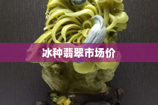 冰种翡翠市场价