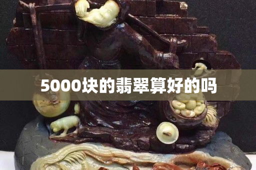 5000块的翡翠算好的吗
