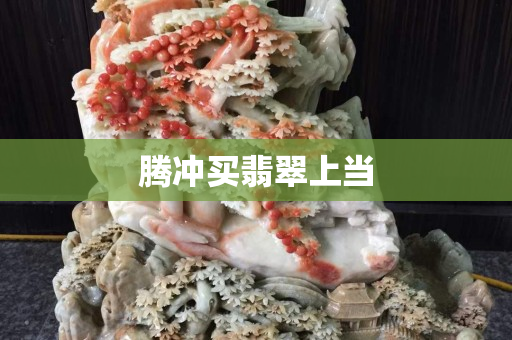 腾冲买翡翠上当