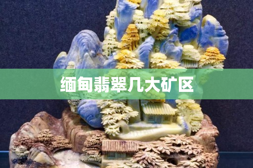 缅甸翡翠几大矿区