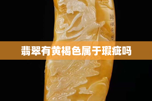 翡翠有黄褐色属于瑕疵吗