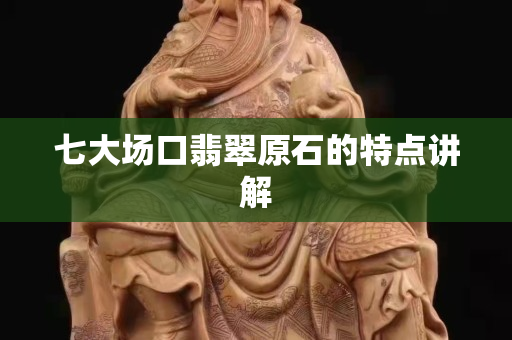 七大场口翡翠原石的特点讲解