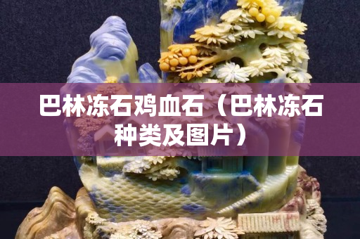 巴林冻石鸡血石（巴林冻石种类及图片）