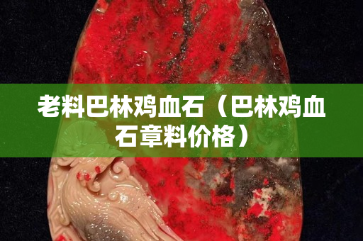 老料巴林鸡血石（巴林鸡血石章料价格）