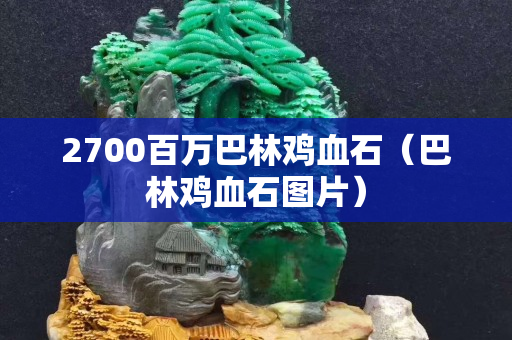 2700百万巴林鸡血石（巴林鸡血石图片）