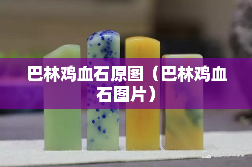 巴林鸡血石原图（巴林鸡血石图片）
