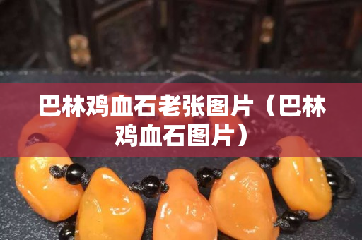 巴林鸡血石老张图片（巴林鸡血石图片）