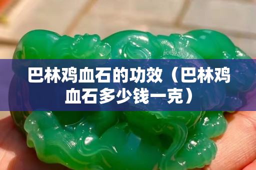 巴林鸡血石的功效（巴林鸡血石多少钱一克）