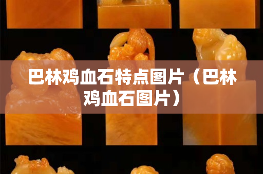 巴林鸡血石特点图片（巴林鸡血石图片）