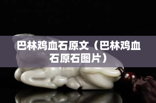巴林鸡血石原文（巴林鸡血石原石图片）