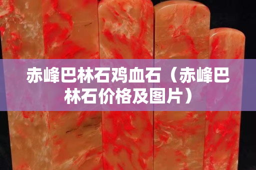 赤峰巴林石鸡血石（赤峰巴林石价格及图片）