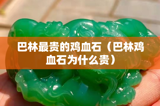 巴林最贵的鸡血石（巴林鸡血石为什么贵）