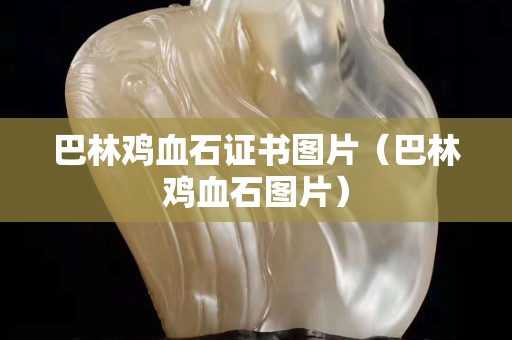 巴林鸡血石证书图片（巴林鸡血石图片）