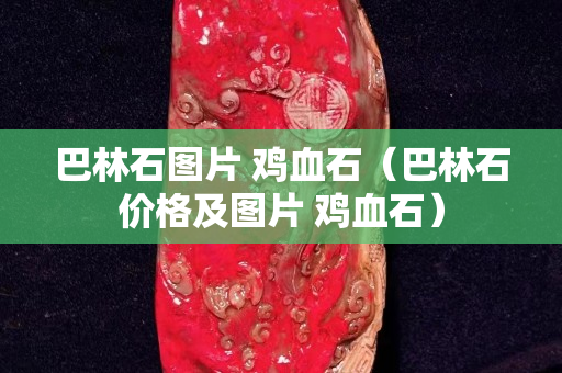 巴林石图片 鸡血石（巴林石价格及图片 鸡血石）