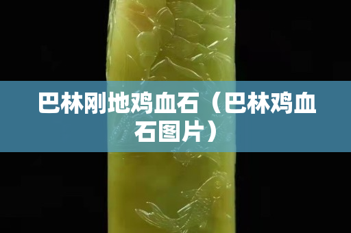 巴林刚地鸡血石（巴林鸡血石图片）