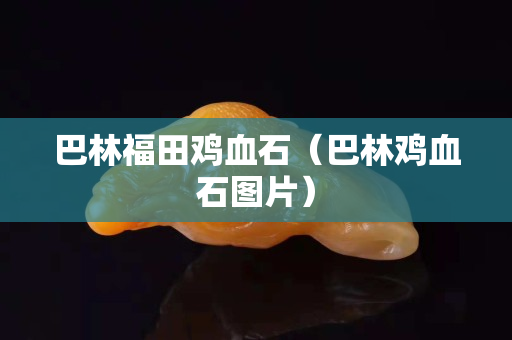 巴林福田鸡血石（巴林鸡血石图片）