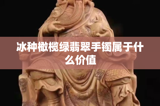 冰种橄榄绿翡翠手镯属于什么价值