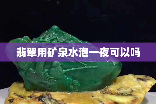 翡翠用矿泉水泡一夜可以吗