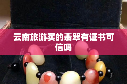 云南旅游买的翡翠有证书可信吗