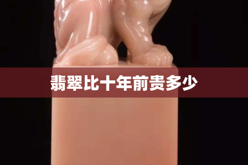 翡翠比十年前贵多少