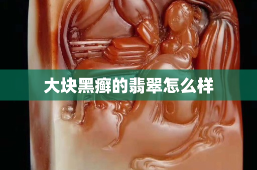 大块黑癣的翡翠怎么样