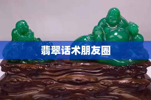 翡翠话术朋友圈