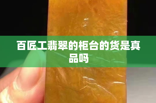 百匠工翡翠的柜台的货是真品吗