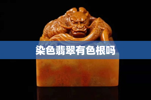 染色翡翠有色根吗