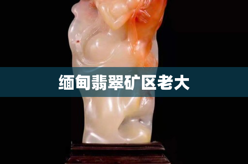 缅甸翡翠矿区老大