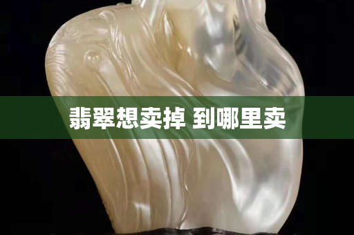 翡翠想卖掉 到哪里卖