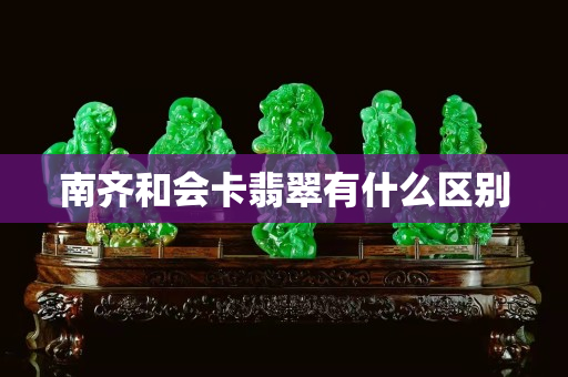 南齐和会卡翡翠有什么区别