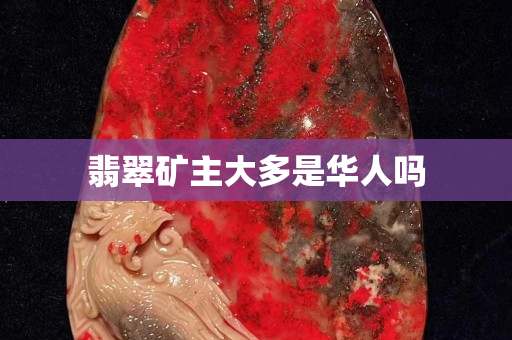 翡翠矿主大多是华人吗