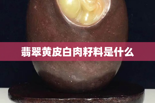 翡翠黄皮白肉籽料是什么