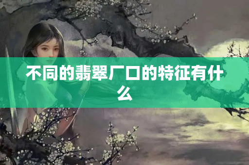 不同的翡翠厂口的特征有什么