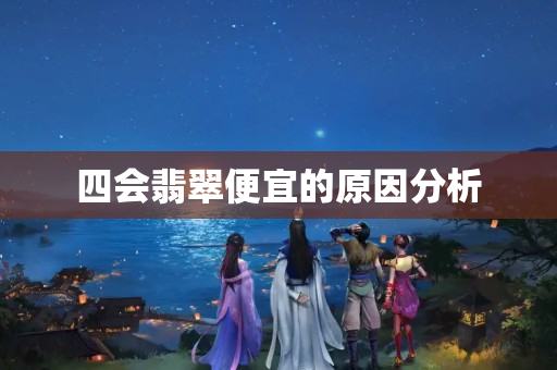 四会翡翠便宜的原因分析