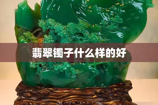 翡翠镯子什么样的好