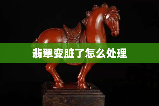 翡翠变脏了怎么处理