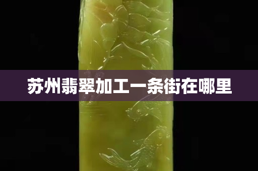 苏州翡翠加工一条街在哪里