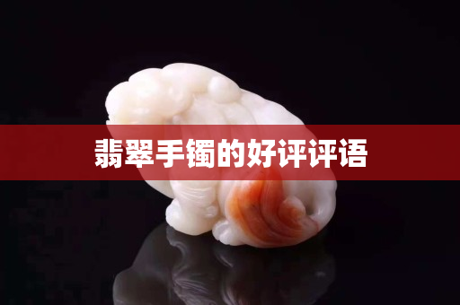 翡翠手镯的好评评语