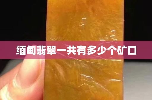 缅甸翡翠一共有多少个矿口
