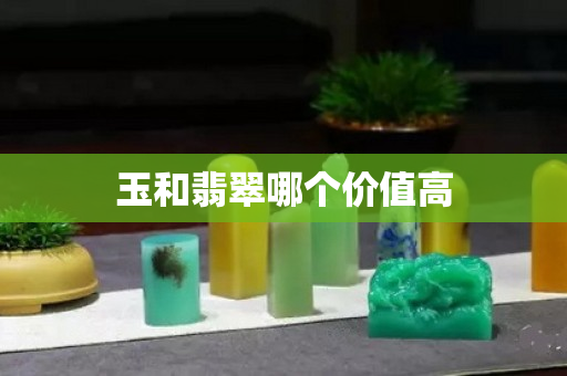 玉和翡翠哪个价值高