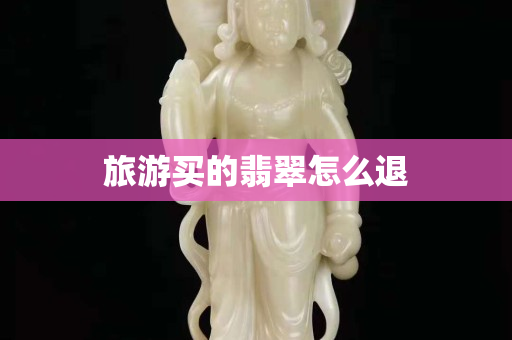 旅游买的翡翠怎么退