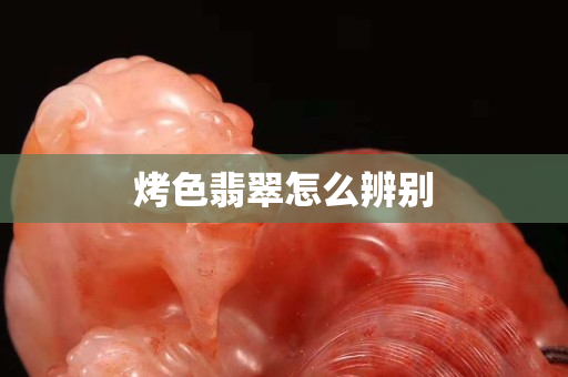 烤色翡翠怎么辨别