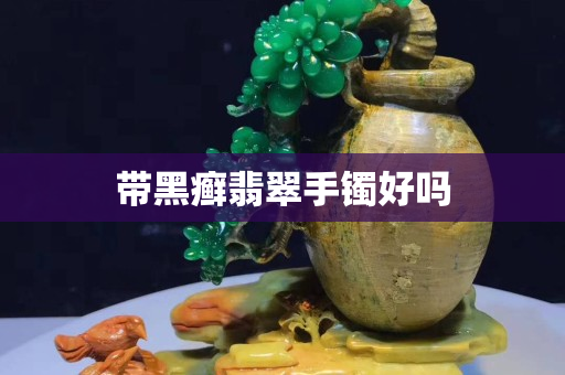 带黑癣翡翠手镯好吗 带黑癣翡翠手镯好吗