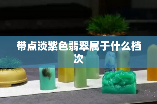 带点淡紫色翡翠属于什么档次