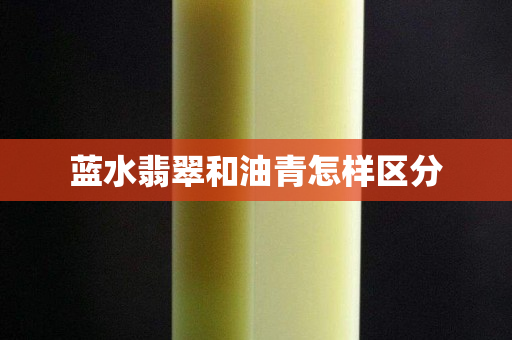 蓝水翡翠和油青怎样区分