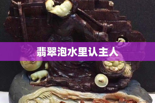 翡翠泡水里认主人