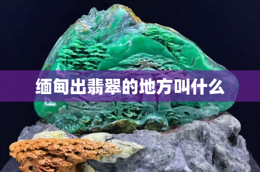 缅甸出翡翠的地方叫什么