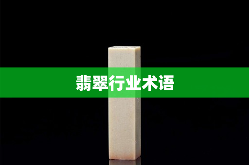 翡翠行业术语 翡翠行业术语
