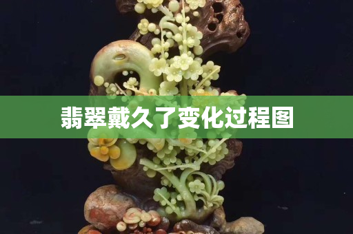 翡翠戴久了变化过程图